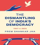 THE DISMANTLING OF INDIA’S DEMOCRACY